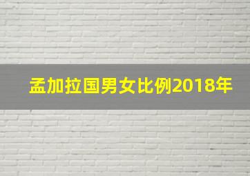 孟加拉国男女比例2018年