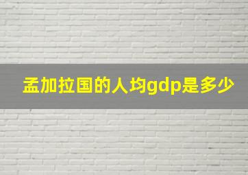 孟加拉国的人均gdp是多少