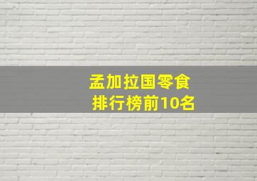 孟加拉国零食排行榜前10名