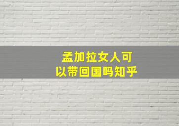 孟加拉女人可以带回国吗知乎