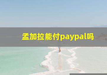 孟加拉能付paypal吗