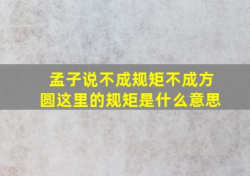 孟子说不成规矩不成方圆这里的规矩是什么意思