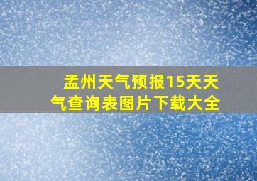 孟州天气预报15天天气查询表图片下载大全