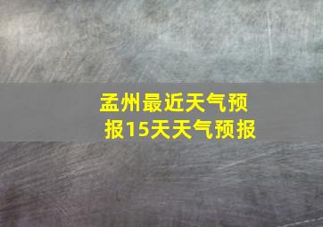 孟州最近天气预报15天天气预报