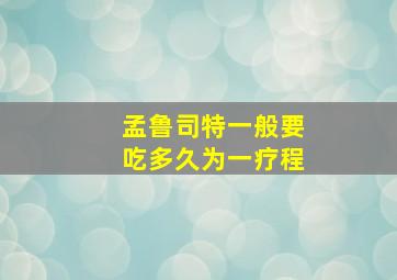 孟鲁司特一般要吃多久为一疗程