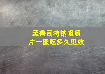 孟鲁司特钠咀嚼片一般吃多久见效