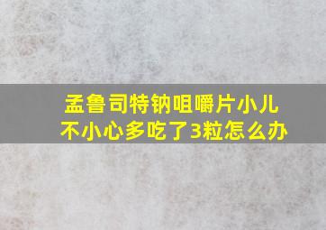 孟鲁司特钠咀嚼片小儿不小心多吃了3粒怎么办