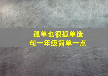 孤单也很孤单造句一年级简单一点