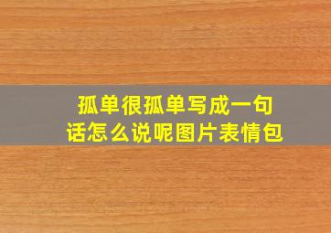 孤单很孤单写成一句话怎么说呢图片表情包