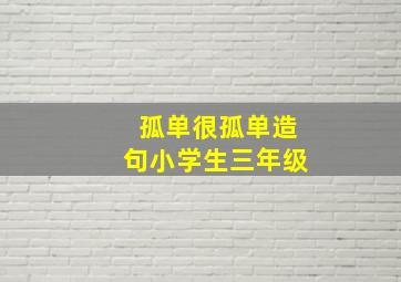 孤单很孤单造句小学生三年级