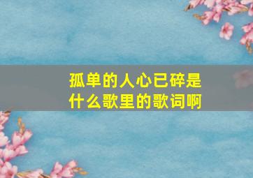 孤单的人心已碎是什么歌里的歌词啊