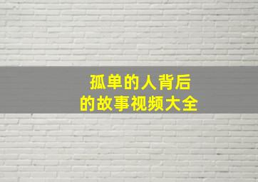 孤单的人背后的故事视频大全