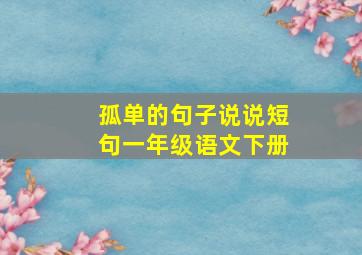 孤单的句子说说短句一年级语文下册