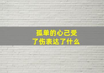 孤单的心己受了伤表达了什么