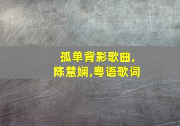 孤单背影歌曲,陈慧娴,粤语歌词