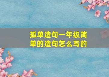 孤单造句一年级简单的造句怎么写的