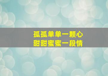 孤孤单单一颗心甜甜蜜蜜一段情