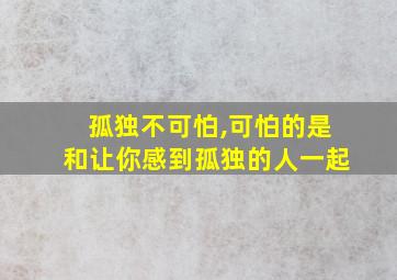 孤独不可怕,可怕的是和让你感到孤独的人一起