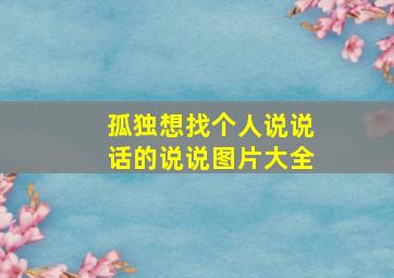 孤独想找个人说说话的说说图片大全