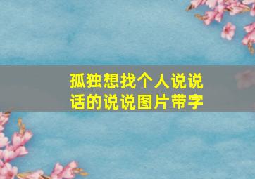 孤独想找个人说说话的说说图片带字