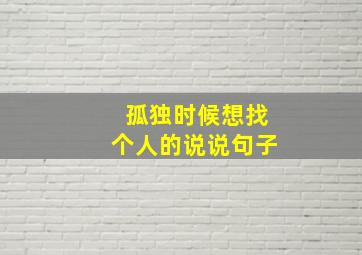 孤独时候想找个人的说说句子