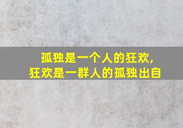 孤独是一个人的狂欢,狂欢是一群人的孤独出自