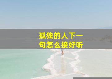 孤独的人下一句怎么接好听