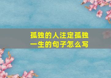 孤独的人注定孤独一生的句子怎么写