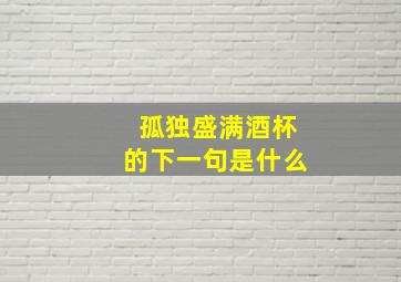 孤独盛满酒杯的下一句是什么