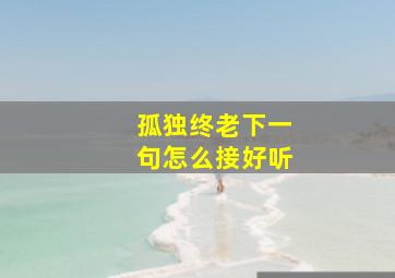 孤独终老下一句怎么接好听