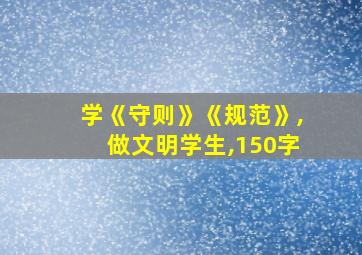 学《守则》《规范》,做文明学生,150字