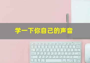 学一下你自己的声音