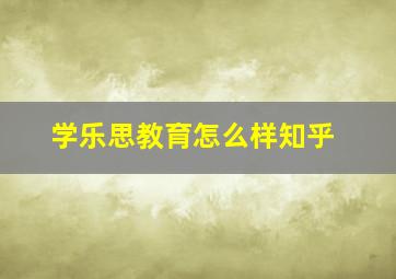 学乐思教育怎么样知乎