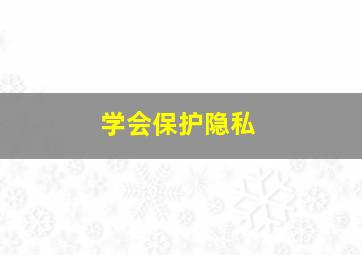 学会保护隐私