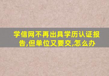 学信网不再出具学历认证报告,但单位又要交,怎么办