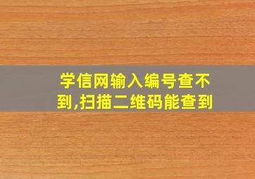 学信网输入编号查不到,扫描二维码能查到