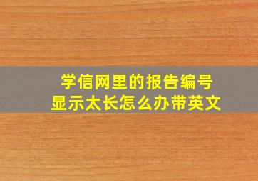 学信网里的报告编号显示太长怎么办带英文