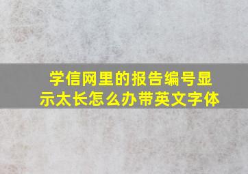 学信网里的报告编号显示太长怎么办带英文字体