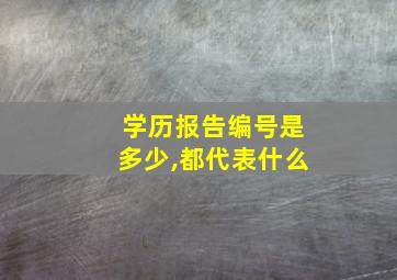 学历报告编号是多少,都代表什么