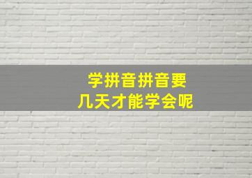 学拼音拼音要几天才能学会呢