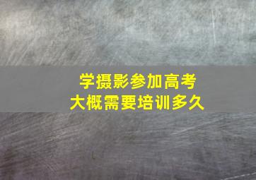 学摄影参加高考大概需要培训多久