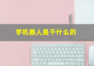 学机器人是干什么的