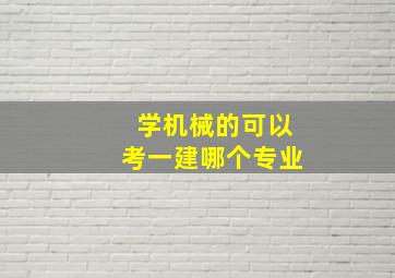 学机械的可以考一建哪个专业