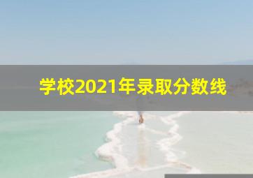 学校2021年录取分数线