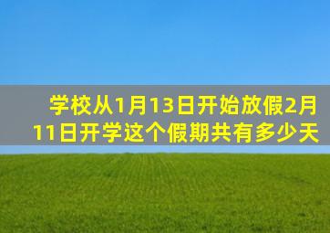 学校从1月13日开始放假2月11日开学这个假期共有多少天