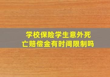 学校保险学生意外死亡赔偿金有时间限制吗