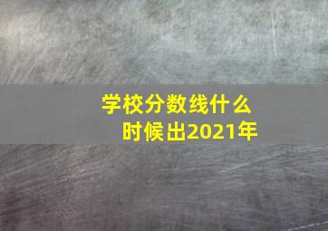 学校分数线什么时候出2021年