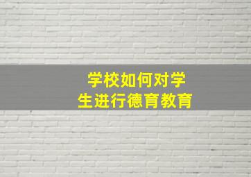 学校如何对学生进行德育教育