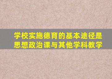 学校实施德育的基本途径是思想政治课与其他学科教学