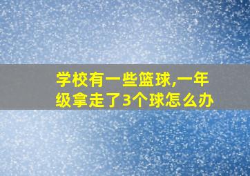 学校有一些篮球,一年级拿走了3个球怎么办